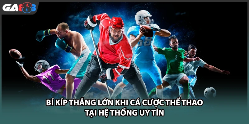 Bí kíp thắng lớn khi cá cược thể thao tại   nhà cái uy tín GA888