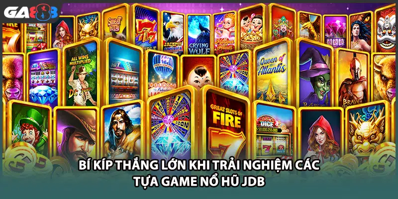 Bí kíp thắng lớn khi trải nghiệm các tựa game nổ hũ JDB tại GA888