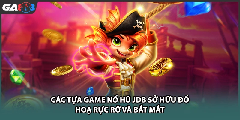 Các tựa game nổ hũ JDB sở hữu đồ hoạ rực rỡ và bắt mắt tại GA888