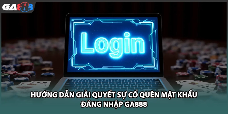 Hướng dẫn giải quyết sự cố quên mật khẩu đăng nhập GA888