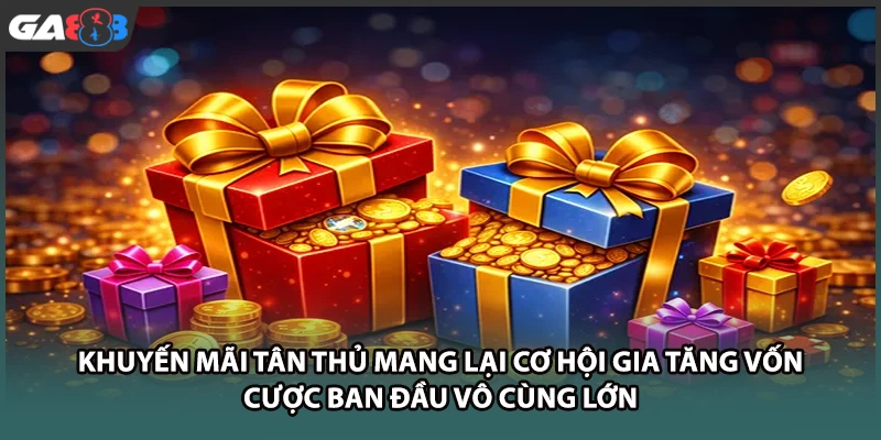 Khuyến mãi tân thủ mang lại cơ hội gia tăng vốn cược ban đầu vô cùng lớn tại GA888