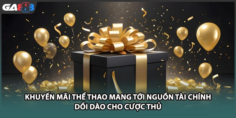 Khuyến mãi thể thao mang tới nguồn tài chính dồi dào cho cược thủ tại GA888