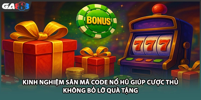 Kinh nghiệm săn mã code nổ hũ giúp cược thủ không bỏ lỡ quà tặng tại GA888