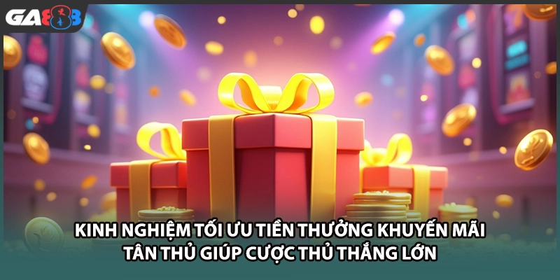 Kinh nghiệm tối ưu tiền thưởng khuyến mãi tân thủ giúp cược thủ thắng lớn tại GA888