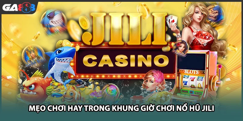 Mẹo chơi hay trong khung giờ chơi nổ hũ JILI tại GA888