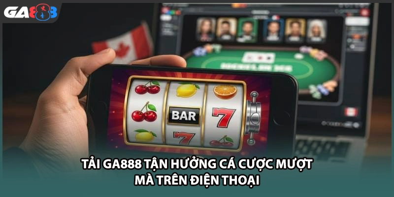 Tải GA888 tận hưởng cá cược mượt mà trên điện thoại