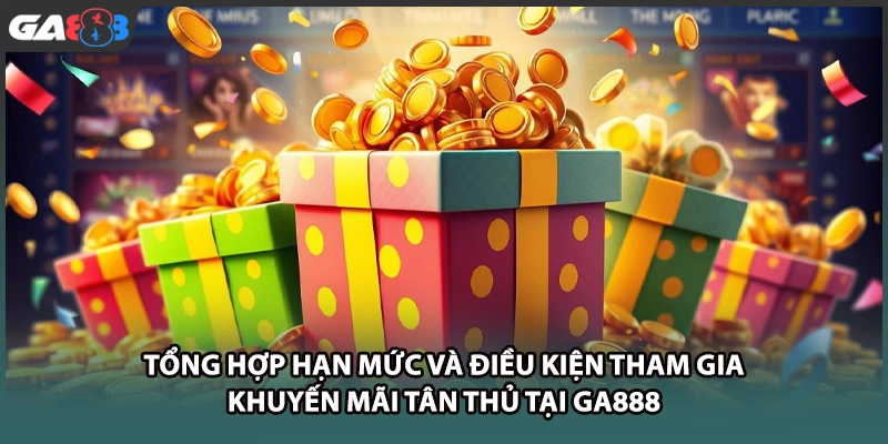 Tổng hợp hạn mức và điều kiện tham gia khuyến mãi tân thủ tại GA888