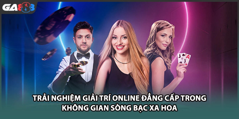 Trải nghiệm giải trí online đẳng cấp trong không gian sòng bạc xa hoa tại nhà cái GA888