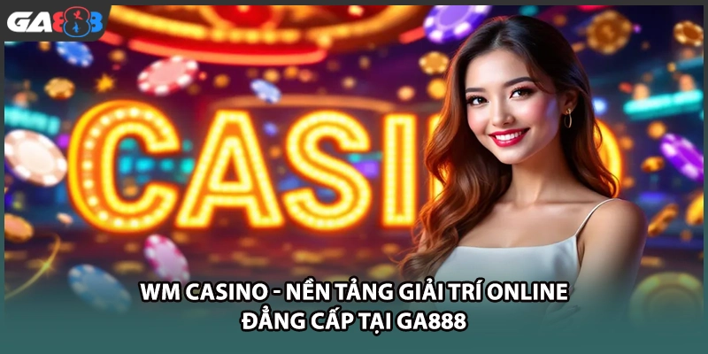 WM casino mang đến sảnh giải trí sòng bài trực tuyến phong cách châu Á đỉnh cao với giao diện hiện đại, tỷ lệ thưởng cao cùng độ uy tín tuyệt đối tại GA888.